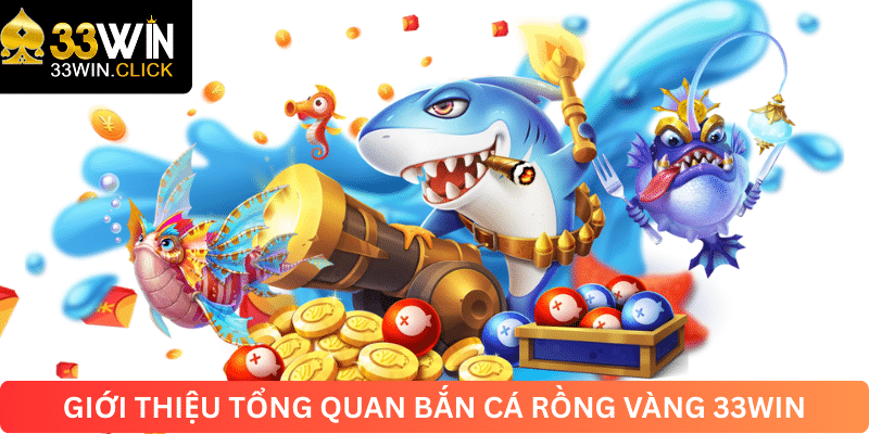 Giới thiệu tổng quan bắn cá rồng vàng 33win