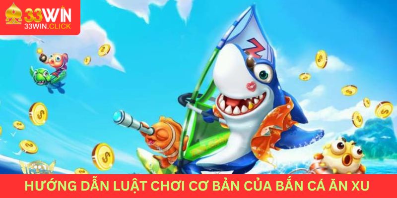 Hướng dẫn luật chơi cơ bản của bắn cá ăn xu